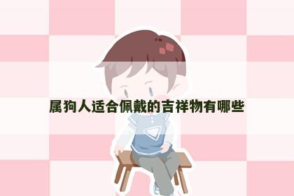 属狗人适合佩戴的吉祥物有哪些