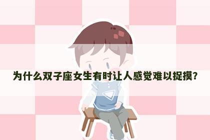 为什么双子座女生有时让人感觉难以捉摸？
