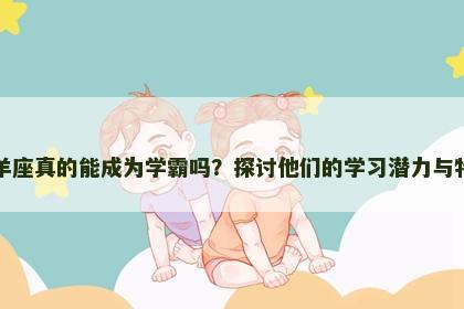 白羊座真的能成为学霸吗？探讨他们的学习潜力与特点