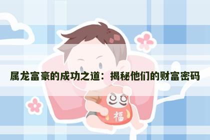 属龙富豪的成功之道：揭秘他们的财富密码