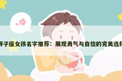 狮子座女孩名字推荐：展现勇气与自信的完美选择
