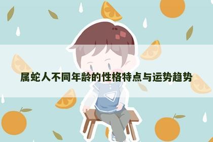 属蛇人不同年龄的性格特点与运势趋势