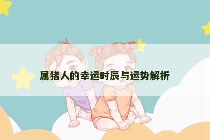 属猪人的幸运时辰与运势解析