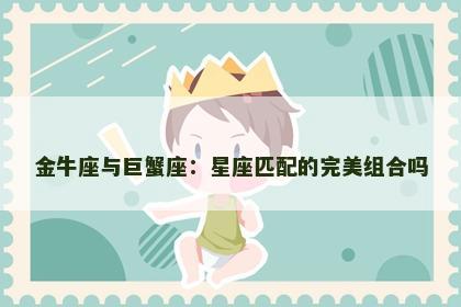 金牛座与巨蟹座：星座匹配的完美组合吗