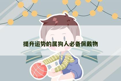 提升运势的属狗人必备佩戴物