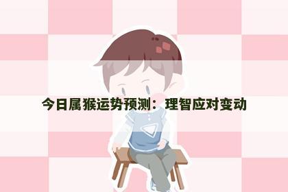 今日属猴运势预测：理智应对变动