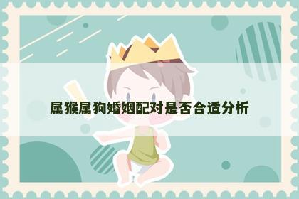 属猴属狗婚姻配对是否合适分析