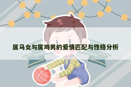 属马女与属鸡男的爱情匹配与性格分析
