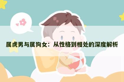属虎男与属狗女：从性格到相处的深度解析