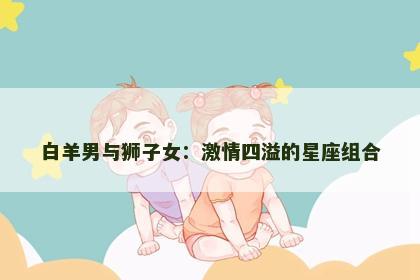 白羊男与狮子女：激情四溢的星座组合
