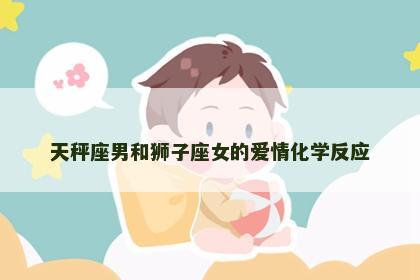 天秤座男和狮子座女的爱情化学反应