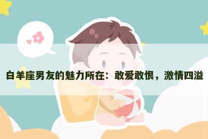 白羊座男友的魅力所在：敢爱敢恨，激情四溢