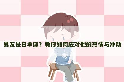 男友是白羊座？教你如何应对他的热情与冲动
