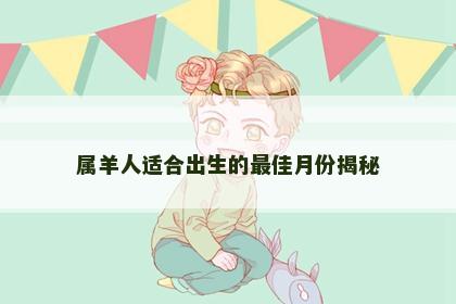 属羊人适合出生的最佳月份揭秘