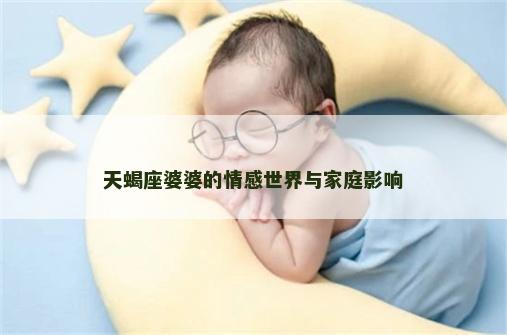 天蝎座婆婆的情感世界与家庭影响