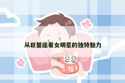 从巨蟹座看女明星的独特魅力