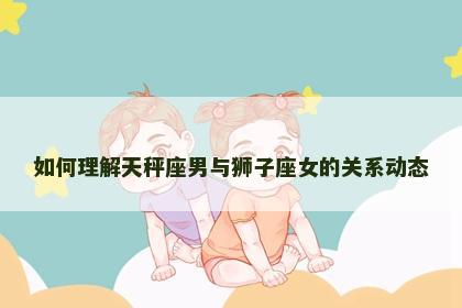 如何理解天秤座男与狮子座女的关系动态