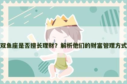 双鱼座是否擅长理财？解析他们的财富管理方式