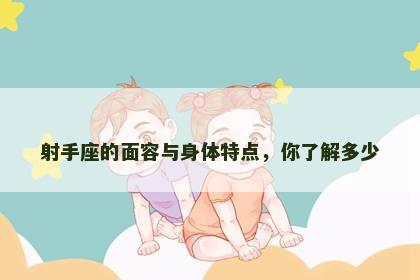 射手座的面容与身体特点，你了解多少