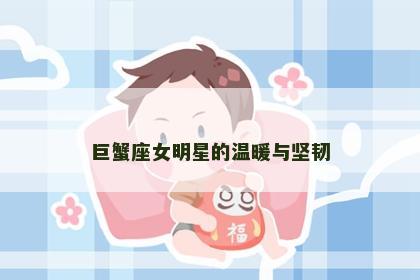 巨蟹座女明星的温暖与坚韧