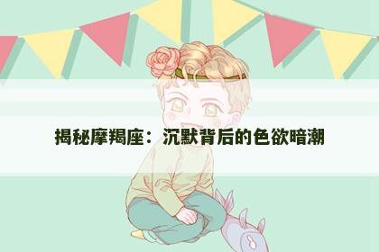 揭秘摩羯座：沉默背后的色欲暗潮