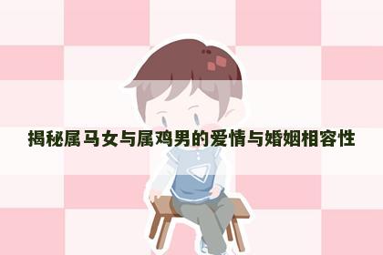 揭秘属马女与属鸡男的爱情与婚姻相容性