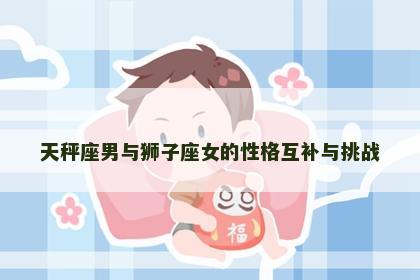 天秤座男与狮子座女的性格互补与挑战
