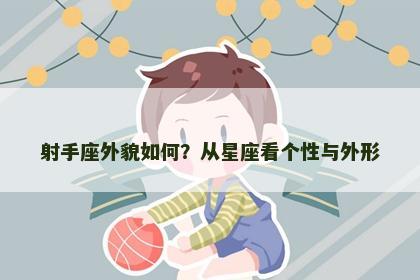 射手座外貌如何？从星座看个性与外形