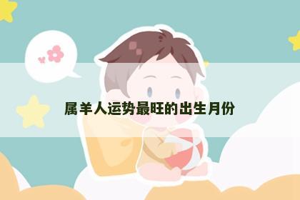 属羊人运势最旺的出生月份