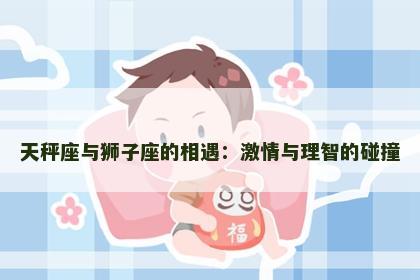 天秤座与狮子座的相遇：激情与理智的碰撞
