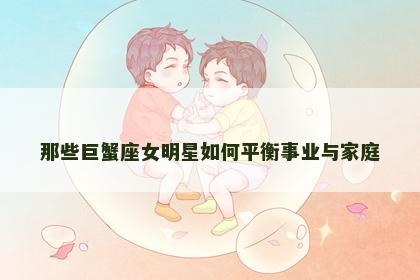 那些巨蟹座女明星如何平衡事业与家庭