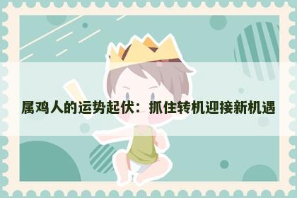 属鸡人的运势起伏：抓住转机迎接新机遇