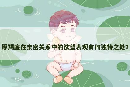 摩羯座在亲密关系中的欲望表现有何独特之处？