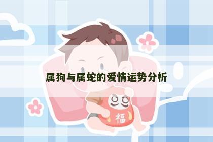 属狗与属蛇的爱情运势分析