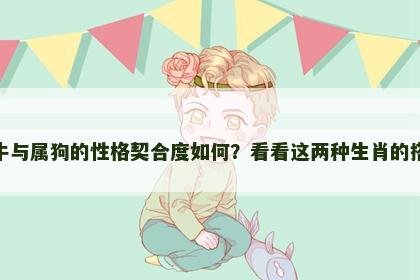 属牛与属狗的性格契合度如何？看看这两种生肖的搭配