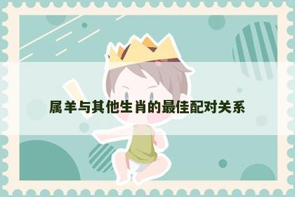 属羊与其他生肖的最佳配对关系