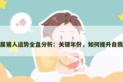 属猪人运势全盘分析：关键年份，如何提升自我