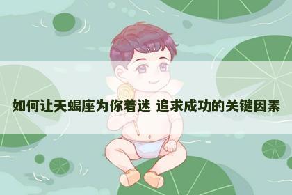 如何让天蝎座为你着迷 追求成功的关键因素